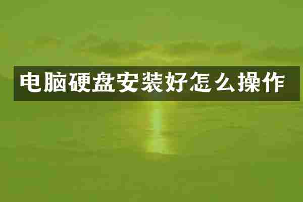 电脑硬盘安装好怎么操作
