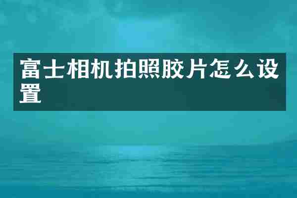 富士相机拍照胶片怎么设置