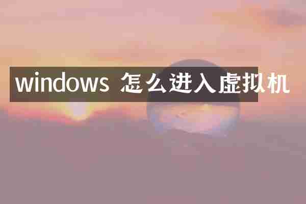 windows 怎么进入虚拟机