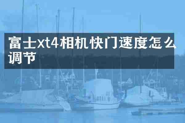 富士xt4相机快门速度怎么调节
