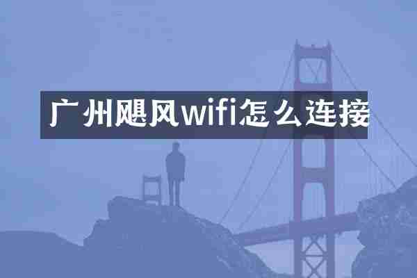 广州飓风wifi怎么连接