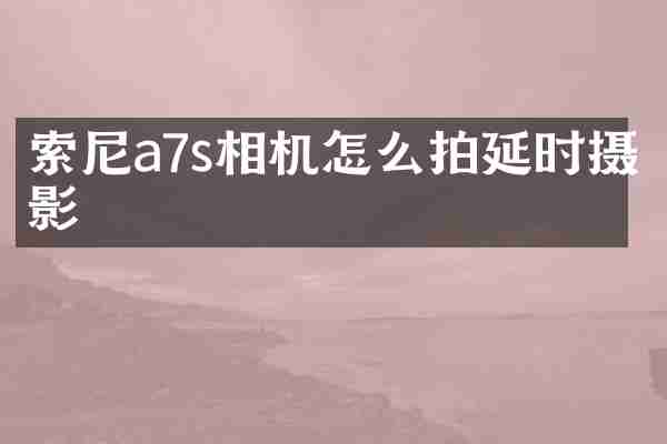 索尼a7s相机怎么拍延时摄影