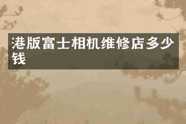 港版富士相机维修店多少钱