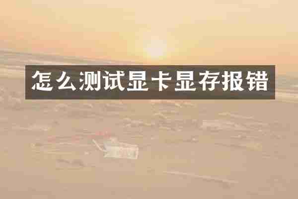 怎么测试显卡显存报错