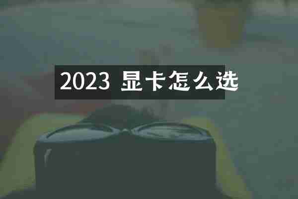 2023 显卡怎么选