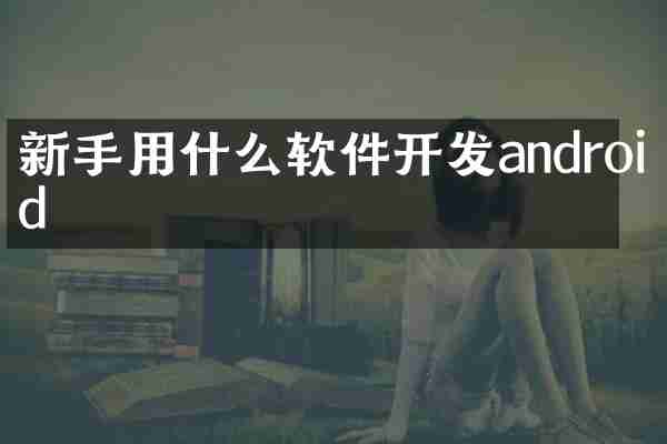 新手用什么软件开发android