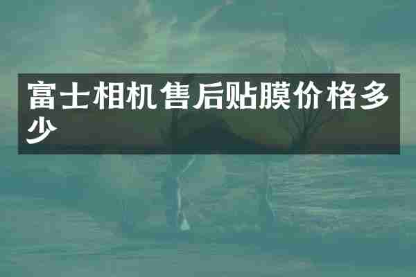 富士相机售后贴膜价格多少