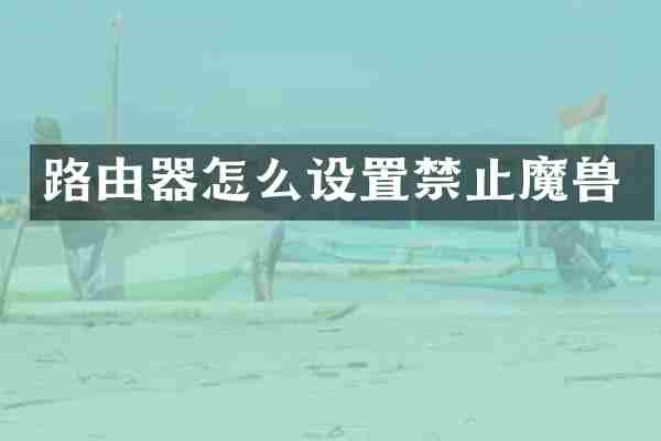 路由器怎么设置禁止魔兽