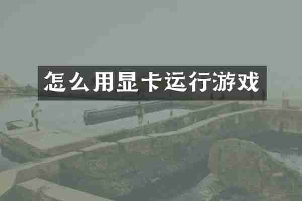 怎么用显卡运行游戏