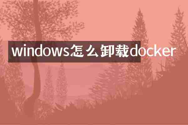 windows怎么卸载docker