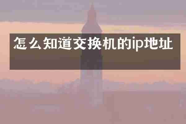 怎么知道交换机的ip地址吗