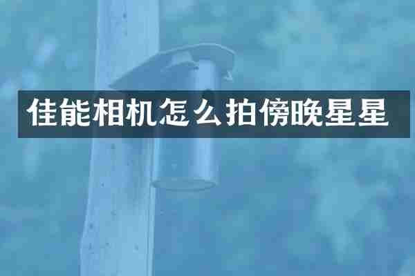 佳能相机怎么拍傍晚星星