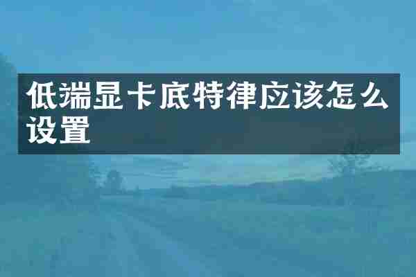 低端显卡底特律应该怎么设置