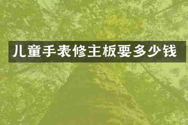 儿童手表修主板要多少钱