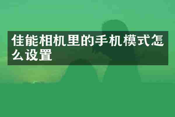 佳能相机里的手机模式怎么设置