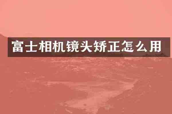 富士相机镜头矫正怎么用