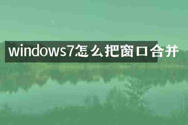 windows7怎么把窗口合并