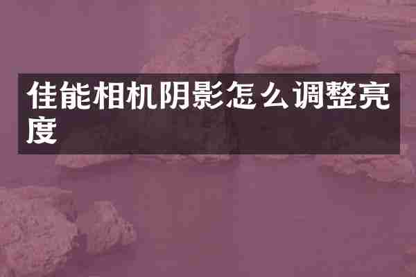 佳能相机阴影怎么调整亮度