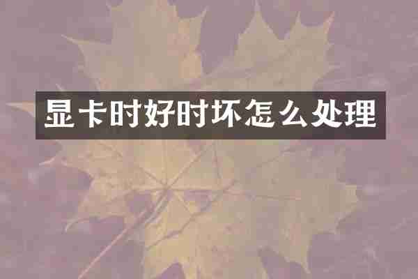 显卡时好时坏怎么处理