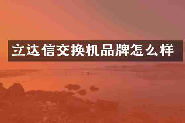 立达信交换机品牌怎么样
