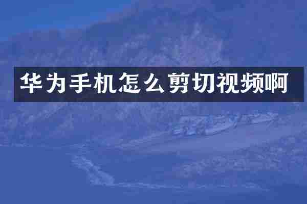 华为手机怎么剪切视频啊