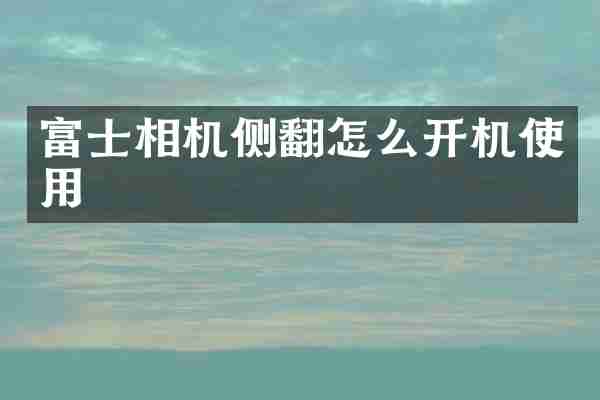 富士相机侧翻怎么开机使用