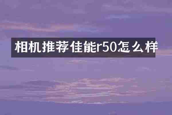 相机推荐佳能r50怎么样