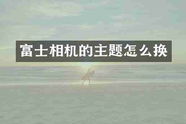 富士相机的主题怎么换