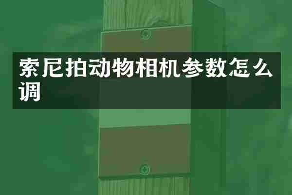 索尼拍动物相机参数怎么调