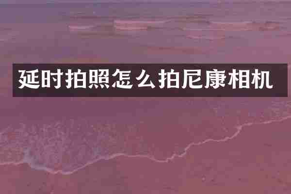 延时拍照怎么拍尼康相机