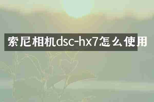 索尼相机dsc-hx7怎么使用
