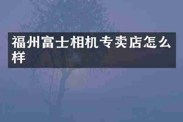 福州富士相机专卖店怎么样