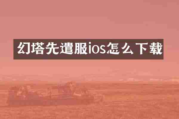 幻塔先遣服ios怎么下载