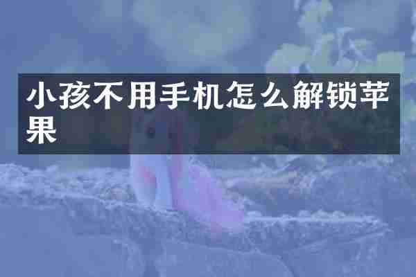 小孩不用手机怎么解锁苹果