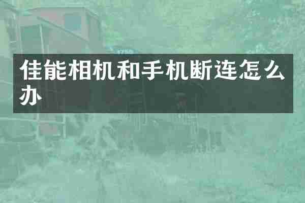 佳能相机和手机断连怎么办