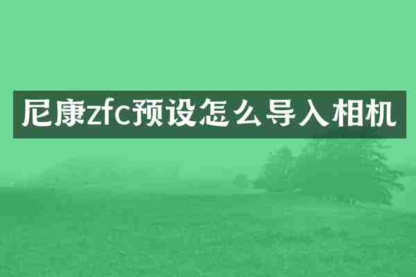 尼康zfc预设怎么导入相机