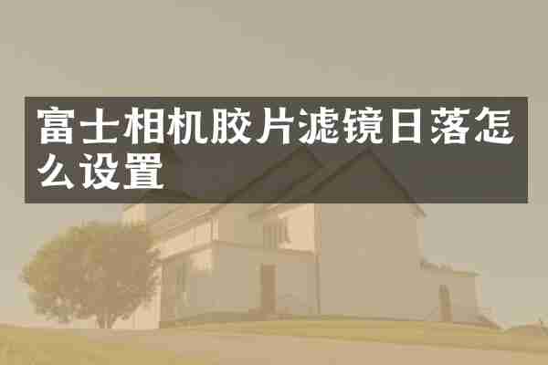 富士相机胶片滤镜日落怎么设置