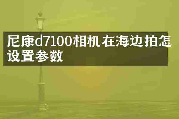 尼康d7100相机在海边拍怎么设置参数