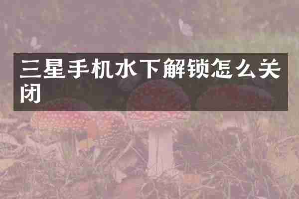 三星手机水下解锁怎么关闭