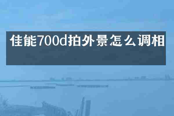 佳能700d拍外景怎么调相机