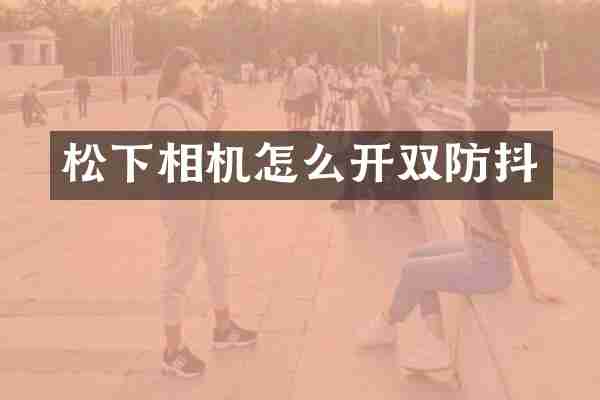 松下相机怎么开双防抖
