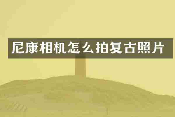 尼康相机怎么拍复古照片