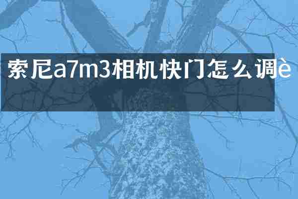 索尼a7m3相机快门怎么调节