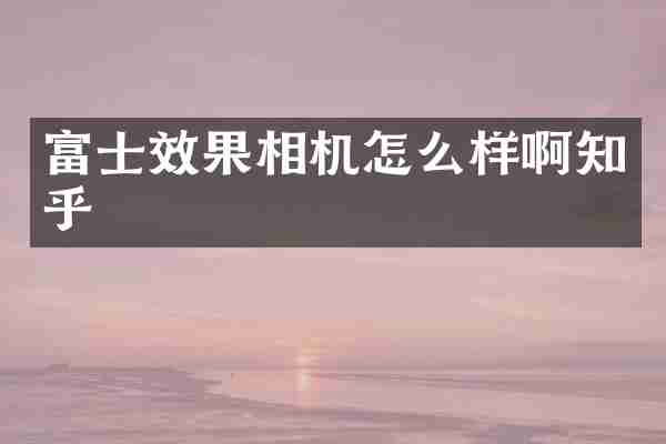 富士效果相机怎么样啊知乎