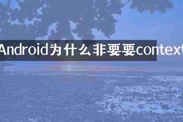 Android为什么非要要context
