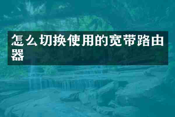 怎么切换使用的宽带路由器