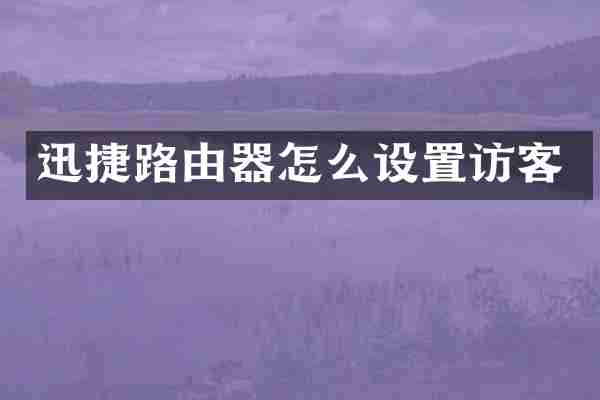 迅捷路由器怎么设置访客