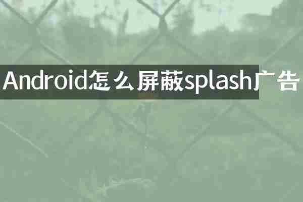 Android怎么屏蔽splash广告