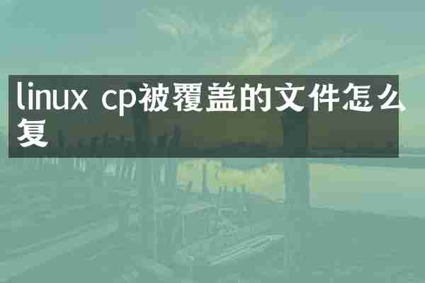 linux cp被覆盖的文件怎么恢复