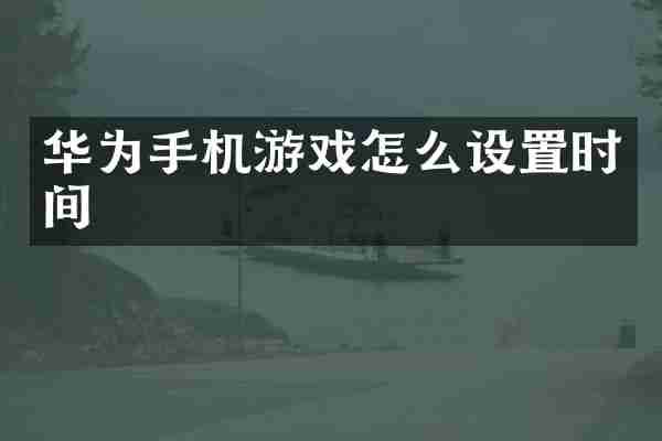 华为手机游戏怎么设置时间